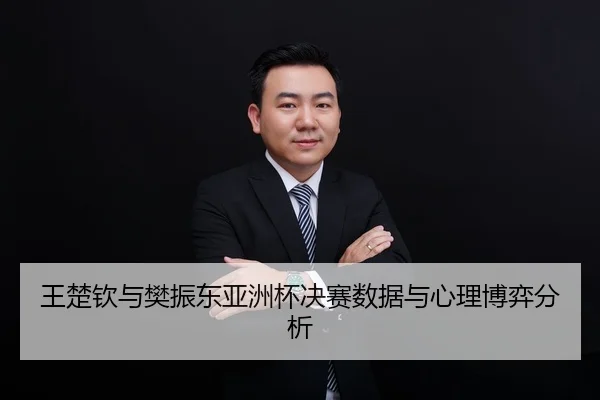 王楚钦与樊振东亚洲杯决赛数据与心理博弈分析